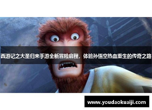西游记之大圣归来手游全新冒险启程，体验孙悟空热血重生的传奇之路