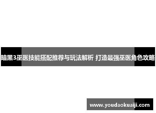 暗黑3巫医技能搭配推荐与玩法解析 打造最强巫医角色攻略