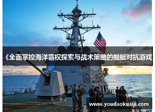 《全面掌控海洋霸权探索与战术策略的舰艇对抗游戏》