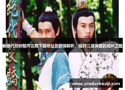 新绝代双骄前传完整下载地址及剧情解析，揭开江湖英雄的成长之路