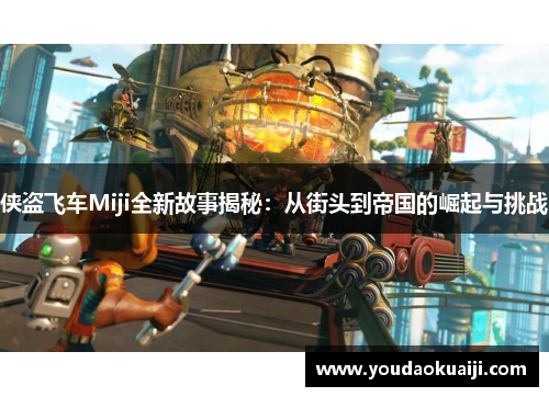 侠盗飞车Miji全新故事揭秘：从街头到帝国的崛起与挑战